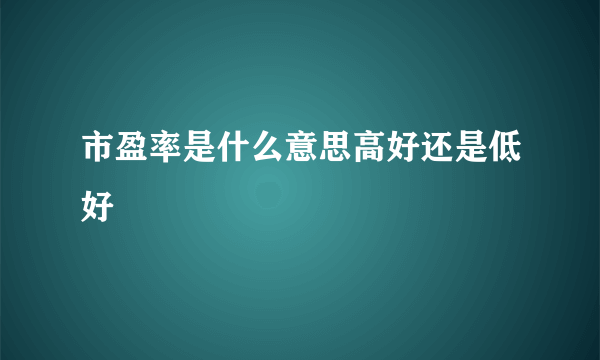 市盈率是什么意思高好还是低好