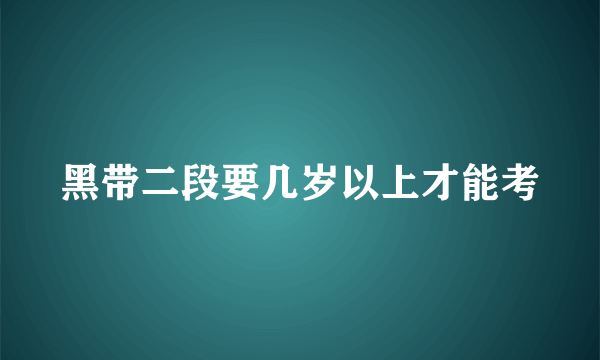 黑带二段要几岁以上才能考