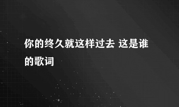 你的终久就这样过去 这是谁的歌词