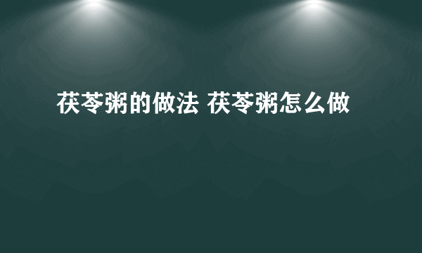 茯苓粥的做法 茯苓粥怎么做