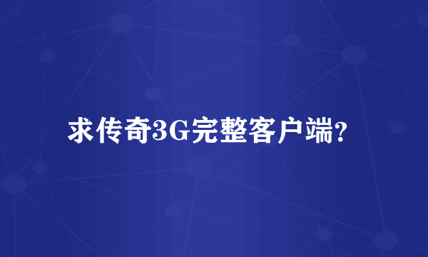 求传奇3G完整客户端？