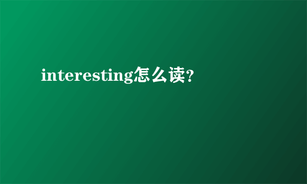 interesting怎么读？