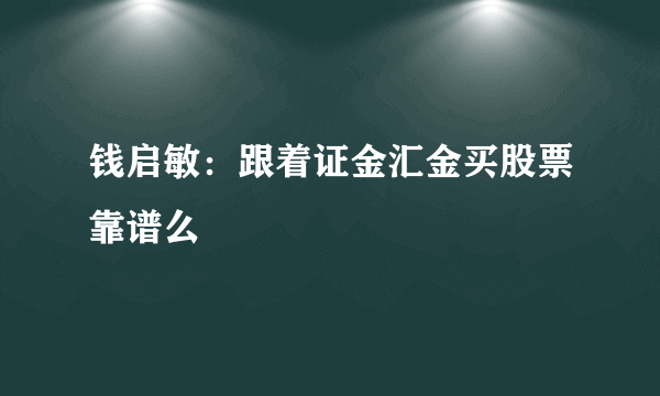 钱启敏：跟着证金汇金买股票靠谱么