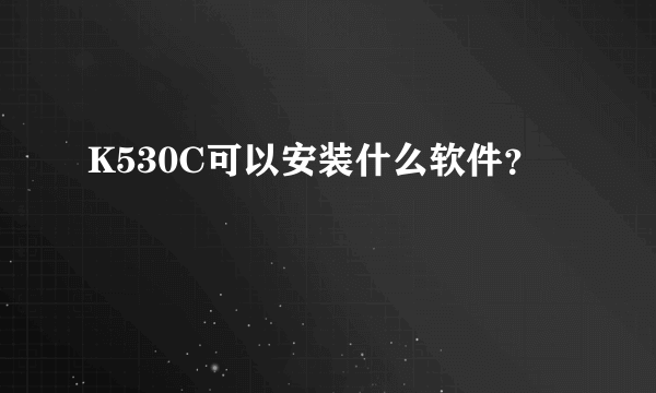 K530C可以安装什么软件？