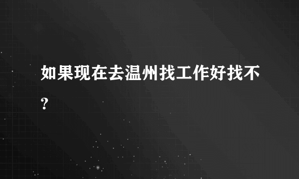 如果现在去温州找工作好找不？