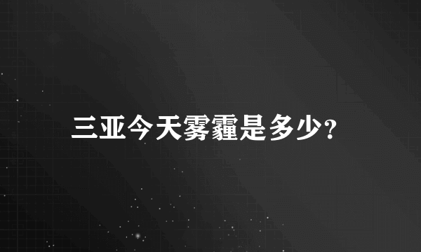 三亚今天雾霾是多少？