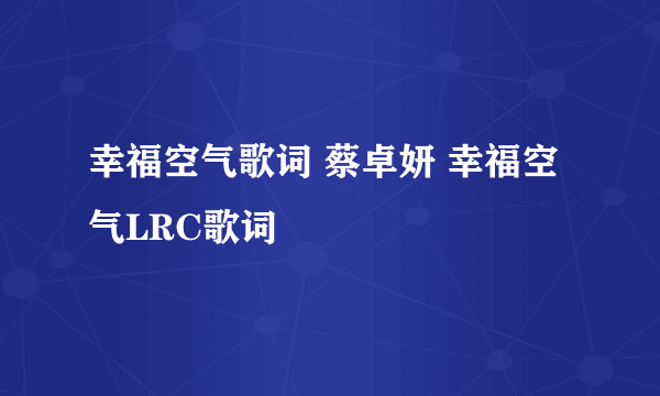 幸福空气歌词 蔡卓妍 幸福空气LRC歌词