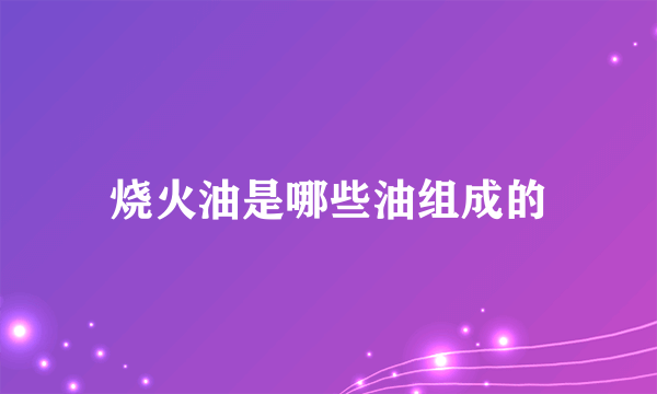 烧火油是哪些油组成的