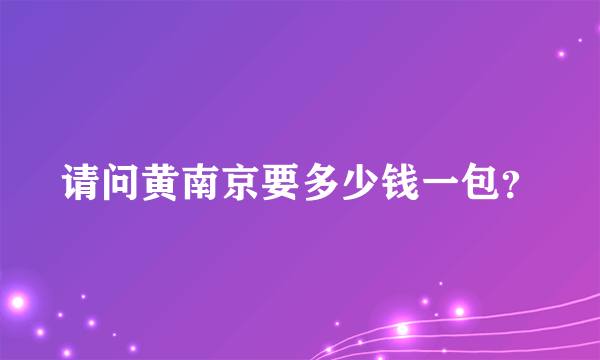 请问黄南京要多少钱一包？