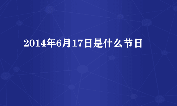 2014年6月17日是什么节日