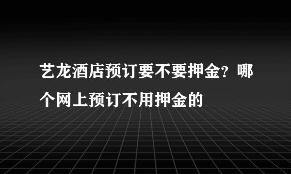 艺龙酒店预订要不要押金？哪个网上预订不用押金的