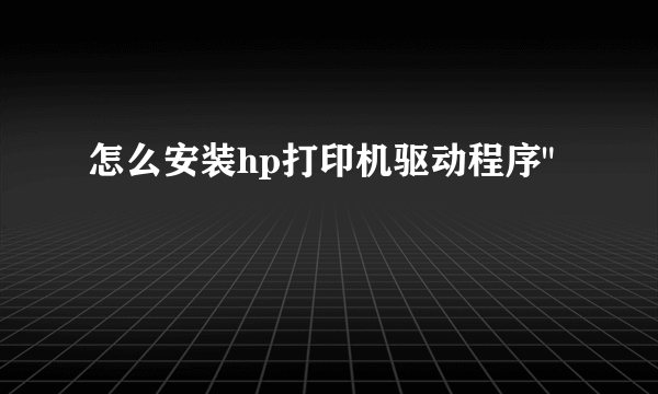 怎么安装hp打印机驱动程序