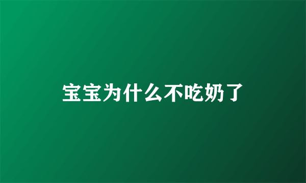 宝宝为什么不吃奶了