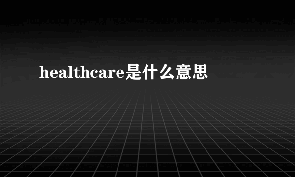 healthcare是什么意思