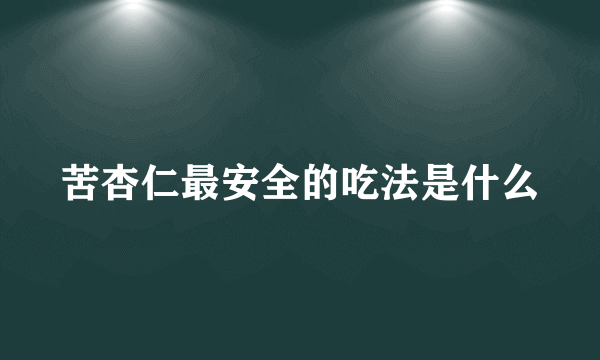 苦杏仁最安全的吃法是什么