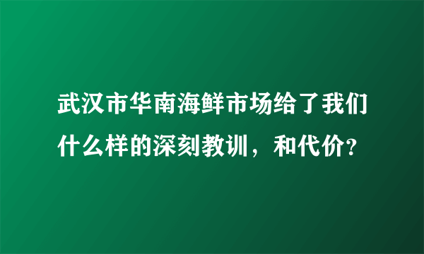 武汉市华南海鲜市场给了我们什么样的深刻教训，和代价？