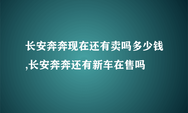 长安奔奔现在还有卖吗多少钱,长安奔奔还有新车在售吗