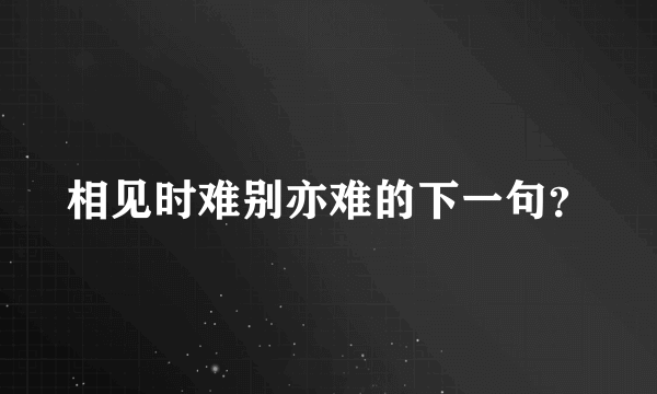 相见时难别亦难的下一句？