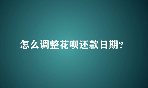 怎么调整花呗还款日期？