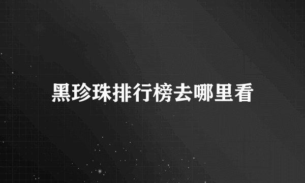 黑珍珠排行榜去哪里看