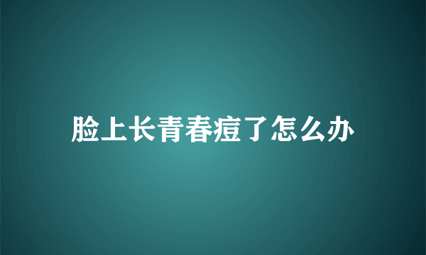 脸上长青春痘了怎么办