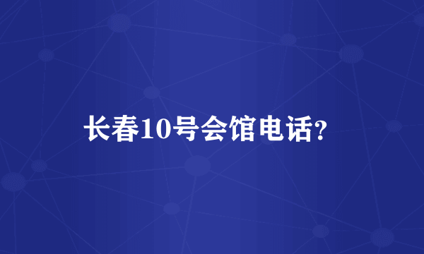 长春10号会馆电话？