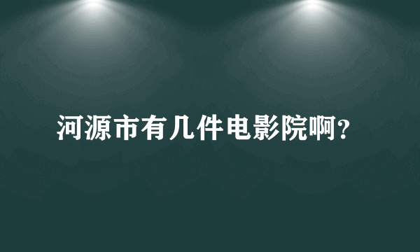 河源市有几件电影院啊？