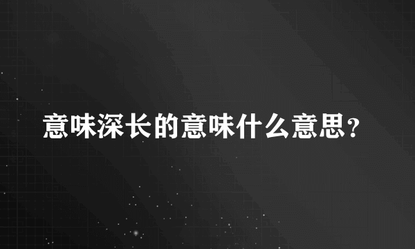 意味深长的意味什么意思？