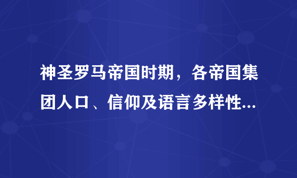 神圣罗马帝国时期，各帝国集团人口、信仰及语言多样性情况如何？