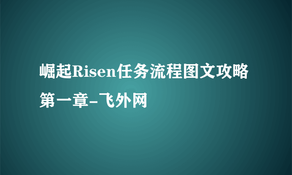 崛起Risen任务流程图文攻略第一章-飞外网