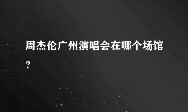 周杰伦广州演唱会在哪个场馆？