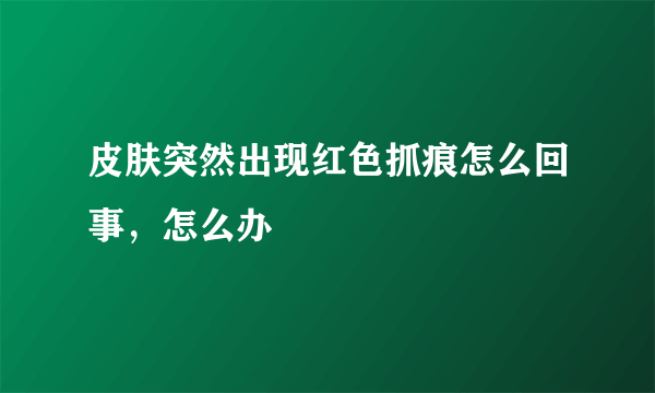 皮肤突然出现红色抓痕怎么回事，怎么办