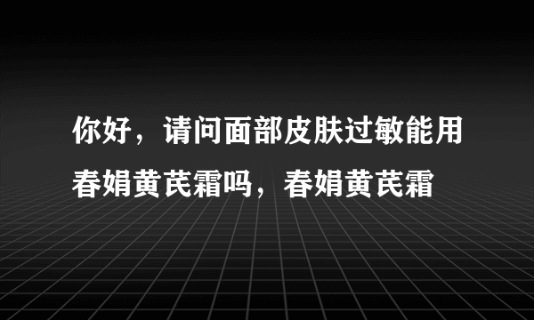 你好，请问面部皮肤过敏能用春娟黄芪霜吗，春娟黄芪霜