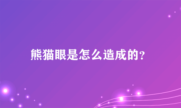 熊猫眼是怎么造成的？