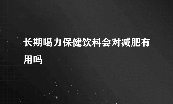 长期喝力保健饮料会对减肥有用吗