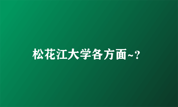 松花江大学各方面~？