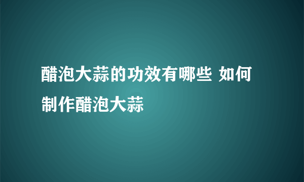 醋泡大蒜的功效有哪些 如何制作醋泡大蒜