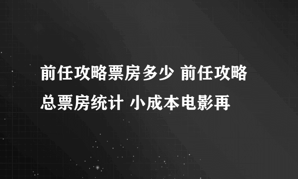 前任攻略票房多少 前任攻略总票房统计 小成本电影再