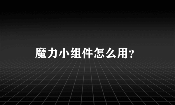 魔力小组件怎么用？