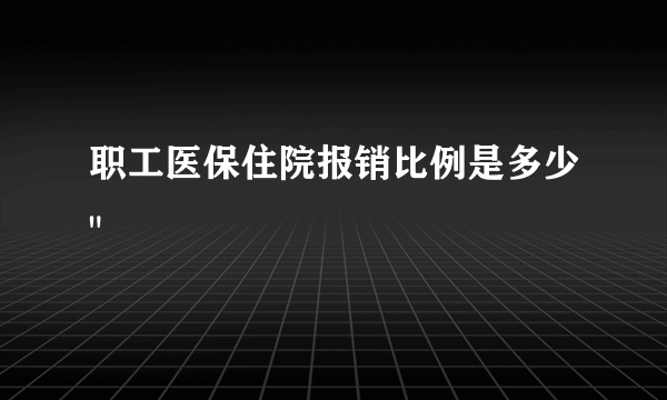 职工医保住院报销比例是多少