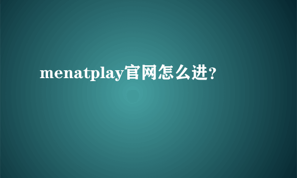 menatplay官网怎么进？