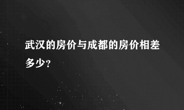 武汉的房价与成都的房价相差多少？