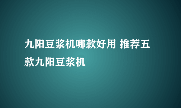 九阳豆浆机哪款好用 推荐五款九阳豆浆机