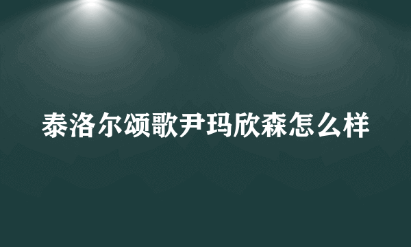 泰洛尔颂歌尹玛欣森怎么样