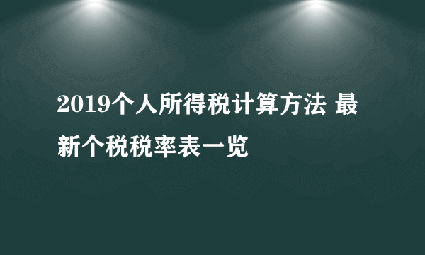 2019个人所得税计算方法 最新个税税率表一览