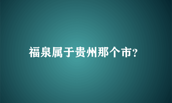 福泉属于贵州那个市？