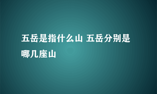 五岳是指什么山 五岳分别是哪几座山