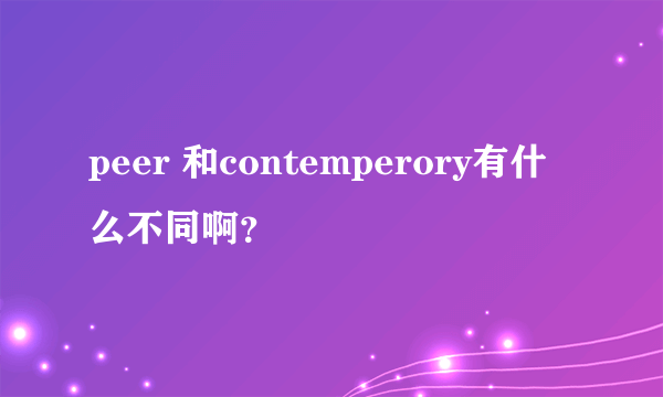 peer 和contemperory有什么不同啊？