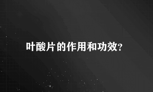 叶酸片的作用和功效？