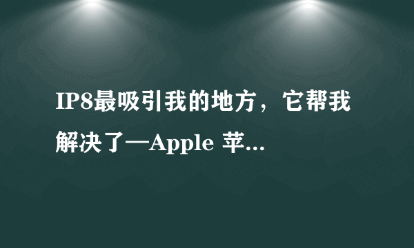 IP8最吸引我的地方，它帮我解决了—Apple 苹果 Mophie  背夹电池充电宝 使用评测